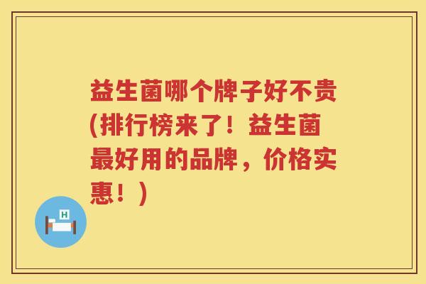 益生菌哪个牌子好不贵(排行榜来了！益生菌最好用的品牌，价格实惠！)