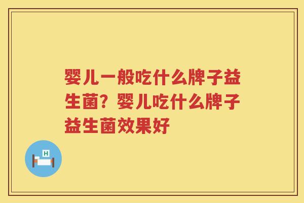 婴儿一般吃什么牌子益生菌？婴儿吃什么牌子益生菌效果好