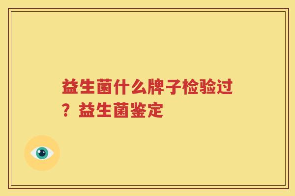 益生菌什么牌子检验过？益生菌鉴定