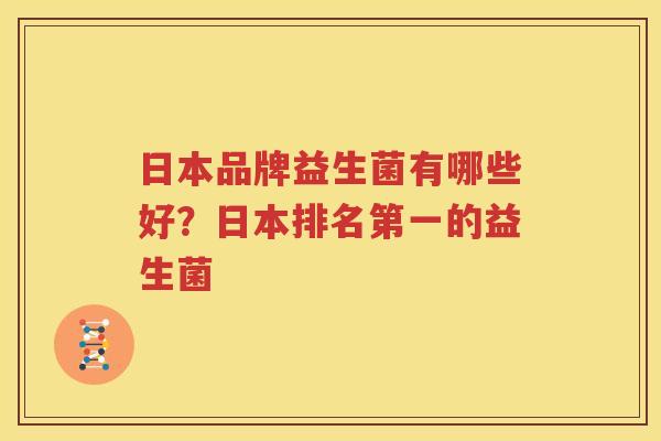 日本品牌益生菌有哪些好？日本排名第一的益生菌