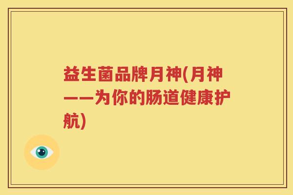 益生菌品牌月神(月神——为你的肠道健康护航)