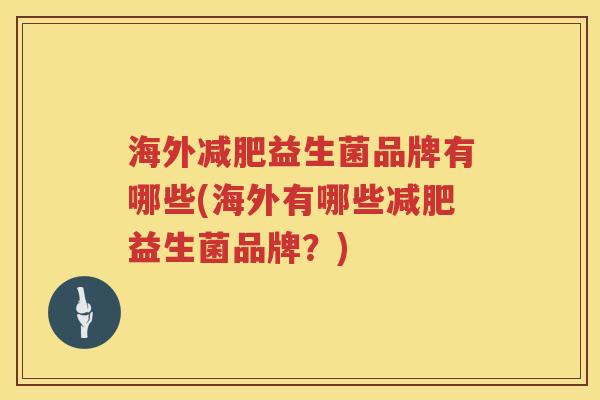海外减肥益生菌品牌有哪些(海外有哪些减肥益生菌品牌？)