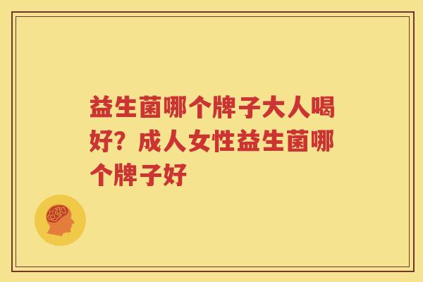 益生菌哪个牌子大人喝好？成人女性益生菌哪个牌子好