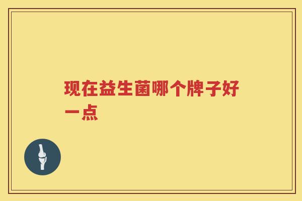现在益生菌哪个牌子好一点