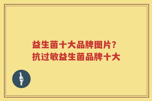 益生菌十大品牌图片？抗过敏益生菌品牌十大