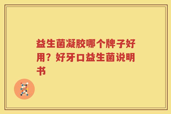 益生菌凝胶哪个牌子好用？好牙口益生菌说明书
