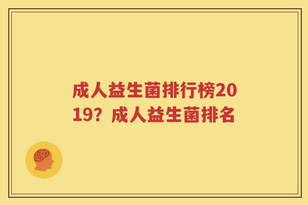 成人益生菌排行榜2019？成人益生菌排名
