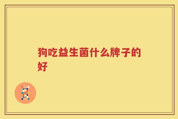 狗吃益生菌什么牌子的好