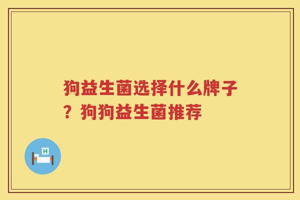 狗益生菌选择什么牌子？狗狗益生菌推荐