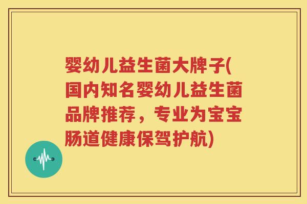 婴幼儿益生菌大牌子(国内知名婴幼儿益生菌品牌推荐，专业为宝宝肠道健康保驾护航)