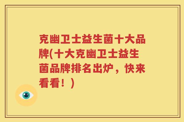 克幽卫士益生菌十大品牌(十大克幽卫士益生菌品牌排名出炉，快来看看！)