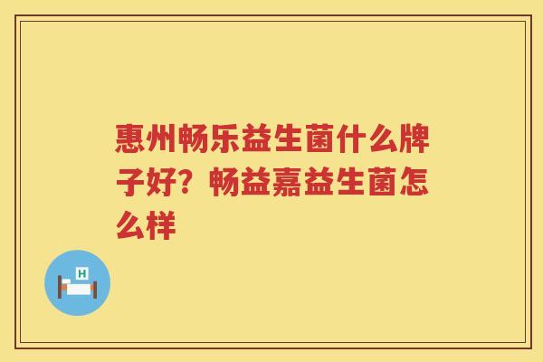 惠州畅乐益生菌什么牌子好？畅益嘉益生菌怎么样