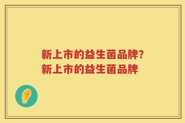 新上市的益生菌品牌？新上市的益生菌品牌