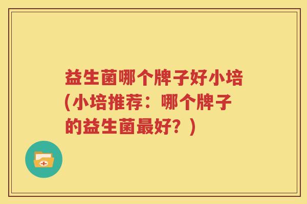 益生菌哪个牌子好小培(小培推荐：哪个牌子的益生菌最好？)