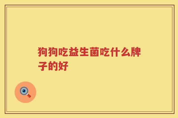 狗狗吃益生菌吃什么牌子的好