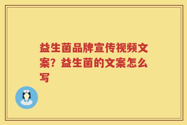 益生菌品牌宣传视频文案？益生菌的文案怎么写