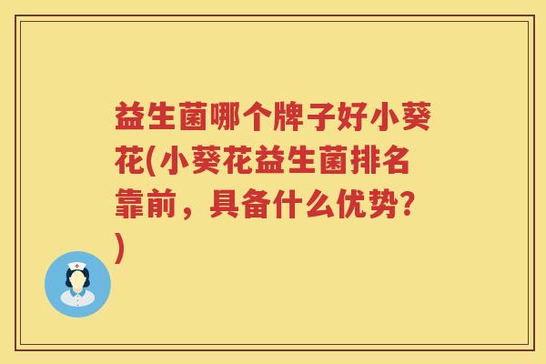 益生菌哪个牌子好小葵花(小葵花益生菌排名靠前，具备什么优势？)
