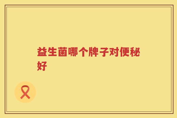 益生菌哪个牌子对便秘好