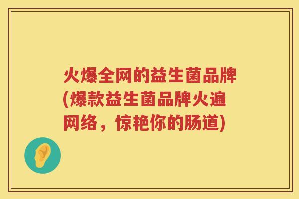 火爆全网的益生菌品牌(爆款益生菌品牌火遍网络，惊艳你的肠道)