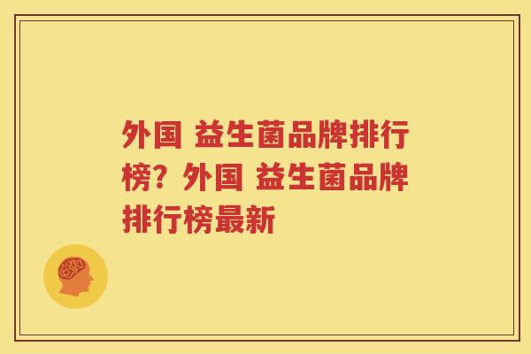 外国 益生菌品牌排行榜？外国 益生菌品牌排行榜最新