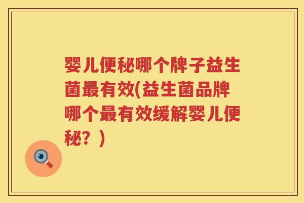 婴儿便秘哪个牌子益生菌最有效(益生菌品牌哪个最有效缓解婴儿便秘？)