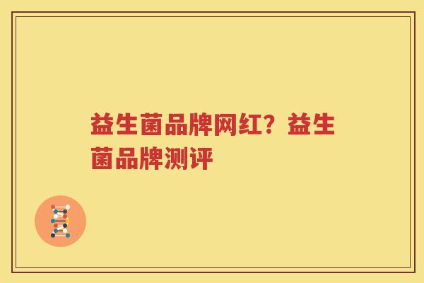益生菌品牌网红？益生菌品牌测评