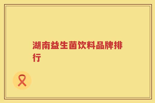 湖南益生菌饮料品牌排行