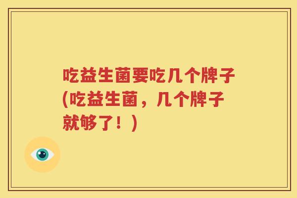 吃益生菌要吃几个牌子(吃益生菌，几个牌子就够了！)