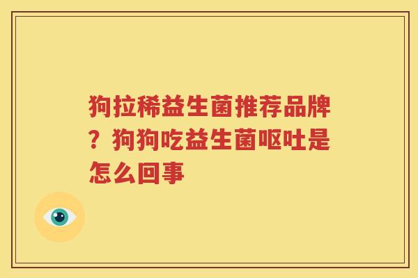 狗拉稀益生菌推荐品牌？狗狗吃益生菌呕吐是怎么回事