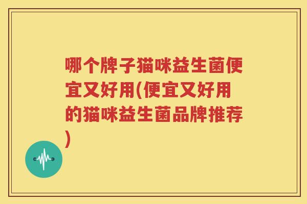 哪个牌子猫咪益生菌便宜又好用(便宜又好用的猫咪益生菌品牌推荐)