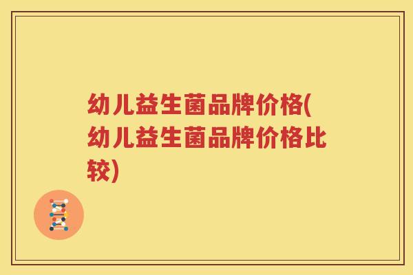 幼儿益生菌品牌价格(幼儿益生菌品牌价格比较)