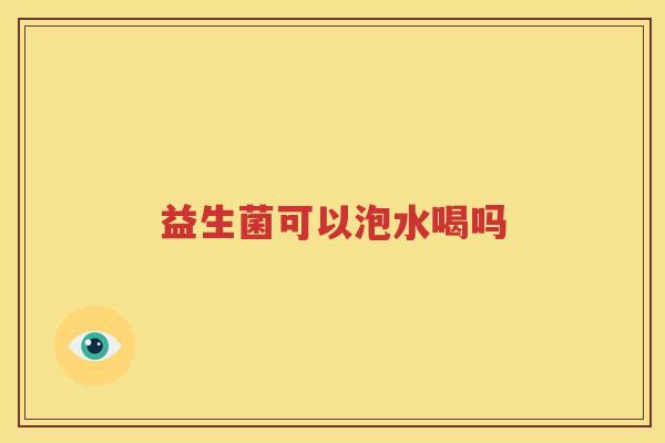 益生菌可以泡水喝吗