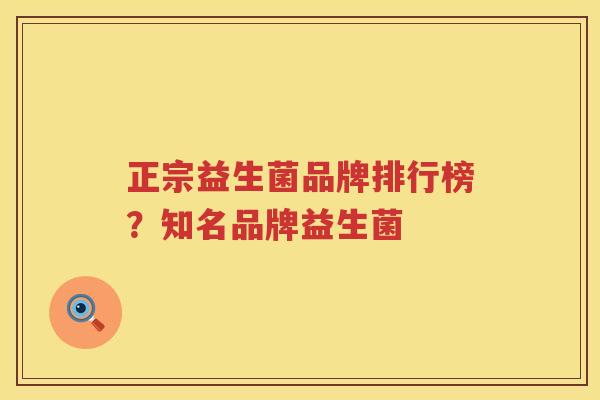 正宗益生菌品牌排行榜？知名品牌益生菌