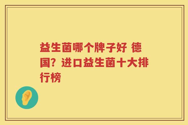 益生菌哪个牌子好 德国？进口益生菌十大排行榜