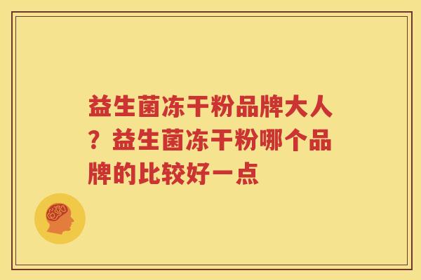 益生菌冻干粉品牌大人？益生菌冻干粉哪个品牌的比较好一点