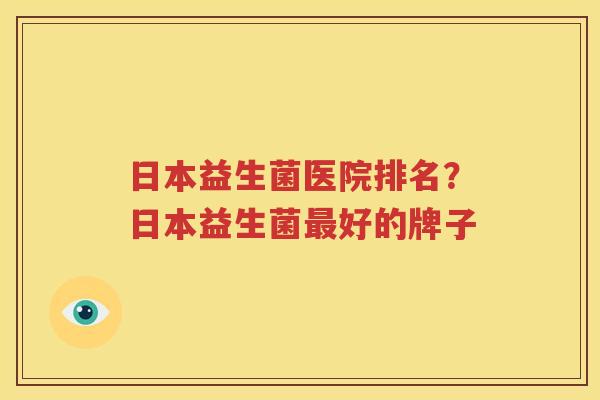 日本益生菌医院排名？日本益生菌最好的牌子