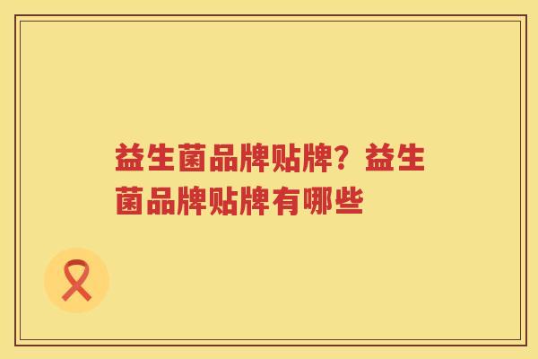 益生菌品牌贴牌？益生菌品牌贴牌有哪些