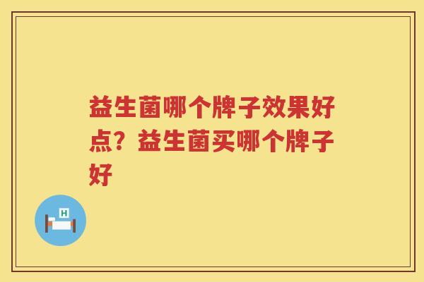 益生菌哪个牌子效果好点？益生菌买哪个牌子好