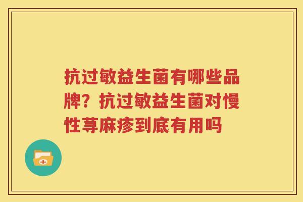 抗过敏益生菌有哪些品牌？抗过敏益生菌对慢性荨麻疹到底有用吗