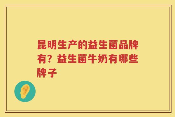 昆明生产的益生菌品牌有？益生菌牛奶有哪些牌子