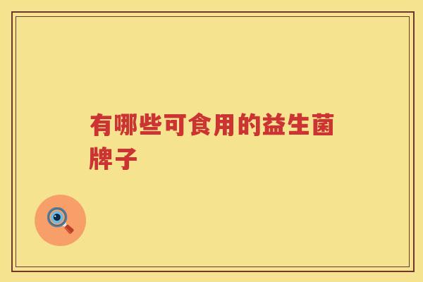 有哪些可食用的益生菌牌子