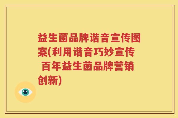 益生菌品牌谐音宣传图案(利用谐音巧妙宣传 百年益生菌品牌营销创新)
