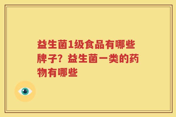 益生菌1级食品有哪些牌子？益生菌一类的药物有哪些