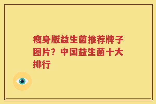 瘦身版益生菌推荐牌子图片？中国益生菌十大排行