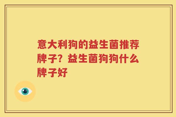 意大利狗的益生菌推荐牌子？益生菌狗狗什么牌子好