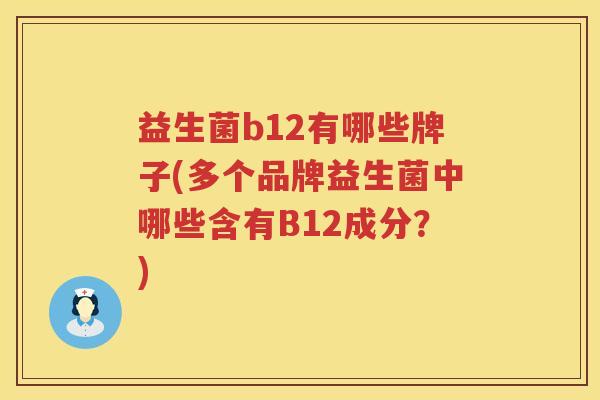 益生菌b12有哪些牌子(多个品牌益生菌中哪些含有B12成分？)