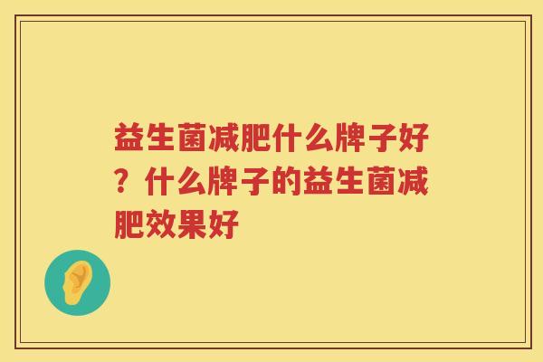 益生菌减肥什么牌子好？什么牌子的益生菌减肥效果好