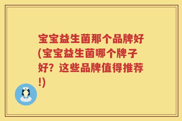 宝宝益生菌那个品牌好(宝宝益生菌哪个牌子好？这些品牌值得推荐!)