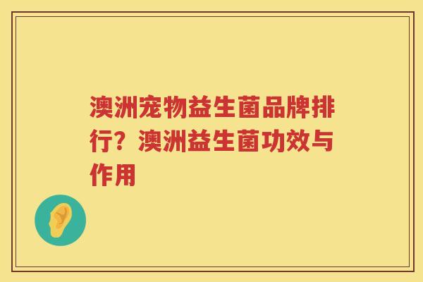 澳洲宠物益生菌品牌排行？澳洲益生菌功效与作用
