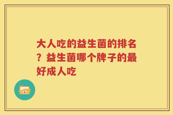 大人吃的益生菌的排名？益生菌哪个牌子的最好成人吃
